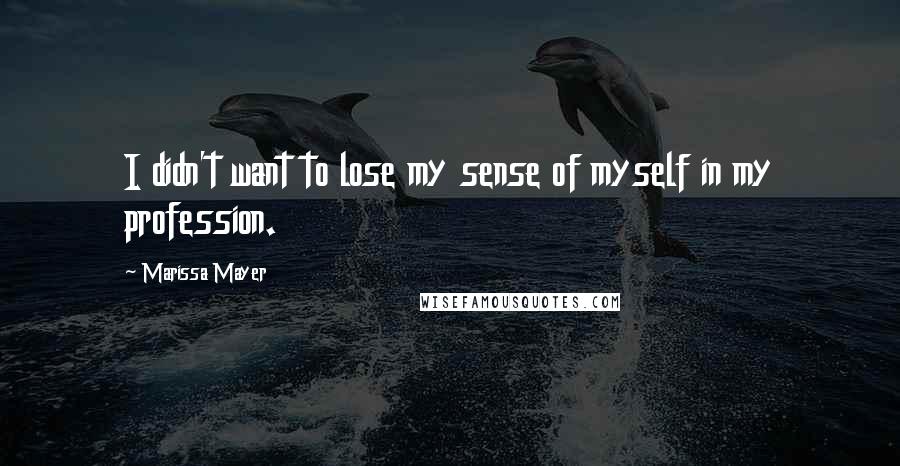 Marissa Mayer quotes: I didn't want to lose my sense of myself in my profession.
