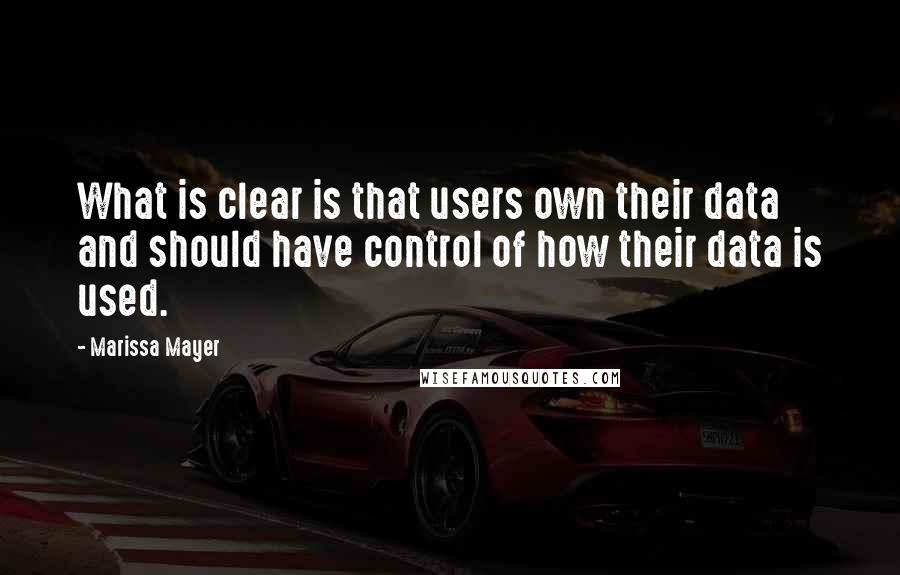 Marissa Mayer quotes: What is clear is that users own their data and should have control of how their data is used.