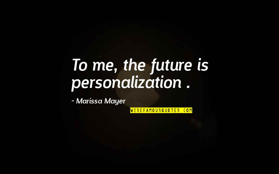 Marissa Mayer Quotes By Marissa Mayer: To me, the future is personalization .