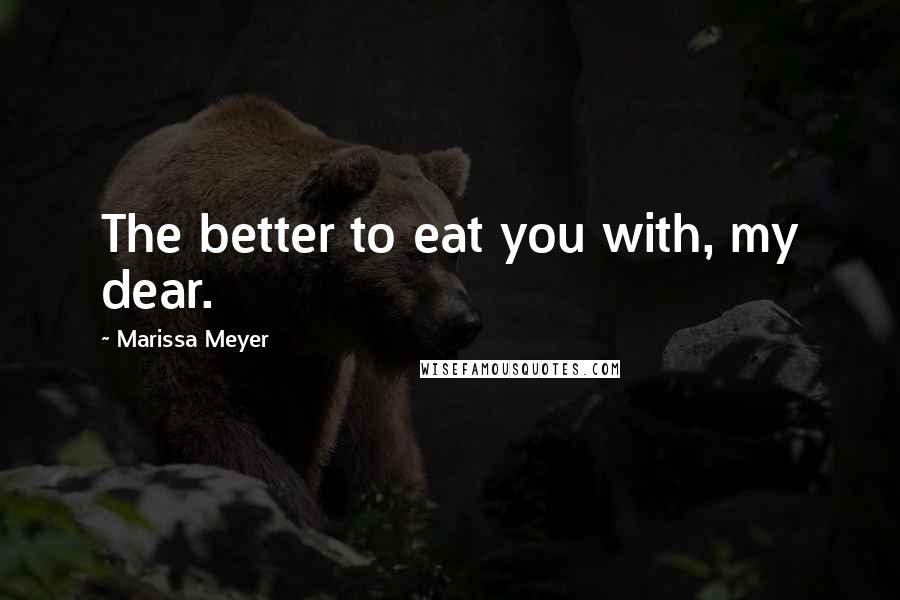 Marissa Meyer quotes: The better to eat you with, my dear.