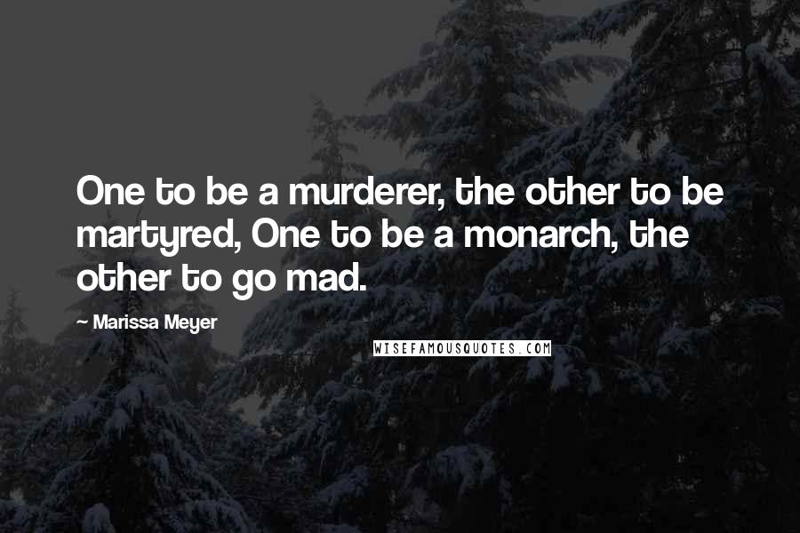 Marissa Meyer quotes: One to be a murderer, the other to be martyred, One to be a monarch, the other to go mad.