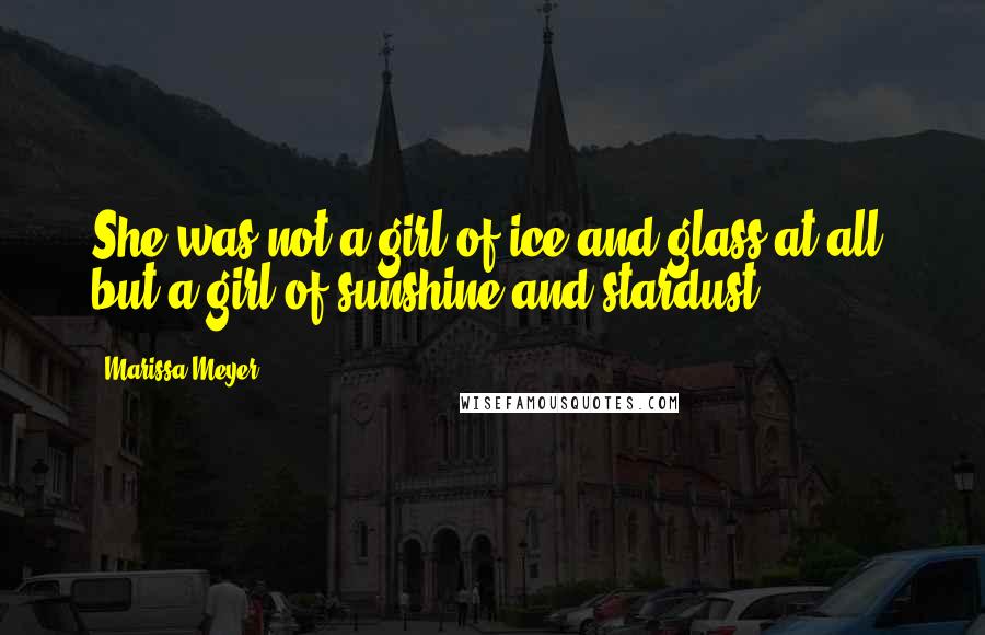 Marissa Meyer quotes: She was not a girl of ice and glass at all, but a girl of sunshine and stardust.