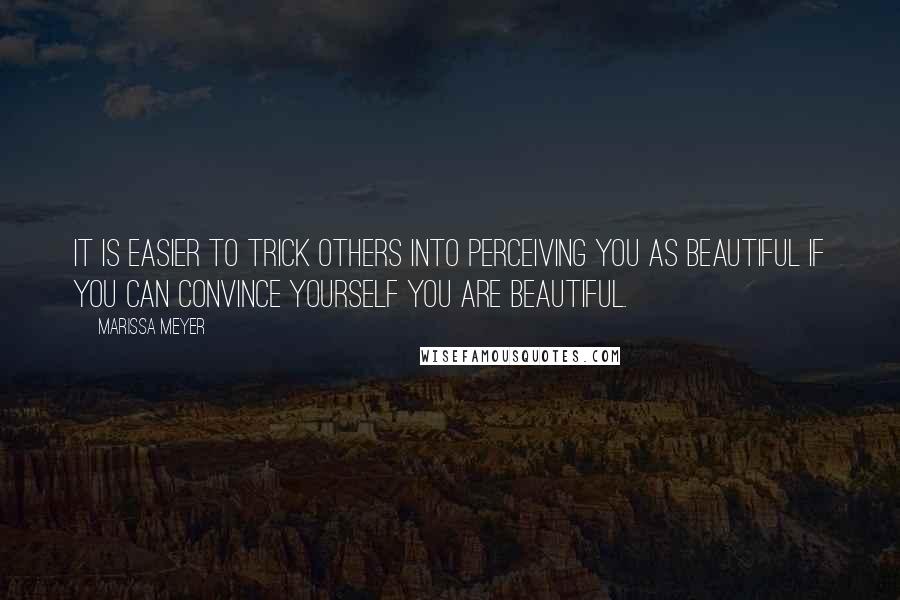 Marissa Meyer quotes: It is easier to trick others into perceiving you as beautiful if you can convince yourself you are beautiful. Marissa Meyer quotes: It is easier to trick others into perceiving you as beautiful if you can convince yourself you are beautiful.