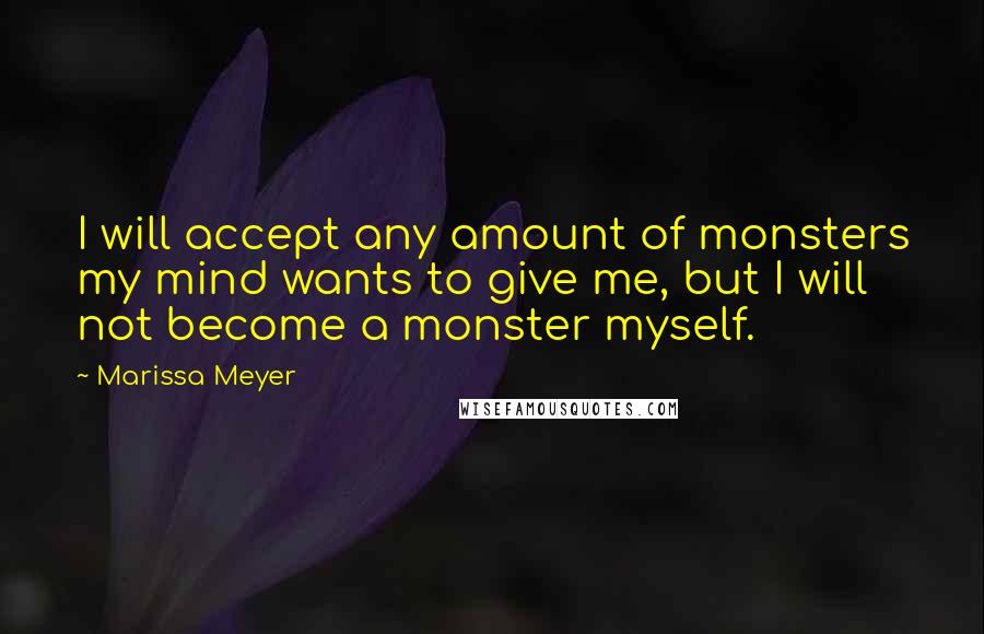 Marissa Meyer quotes: I will accept any amount of monsters my mind wants to give me, but I will not become a monster myself. Marissa Meyer quotes: I will accept any amount of monsters my mind wants to give me, but I will not become a monster myself.
