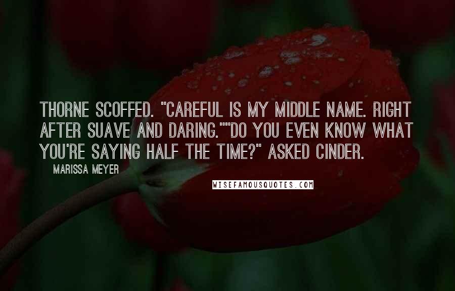 Marissa Meyer quotes: Thorne scoffed. "Careful is my middle name. Right after Suave and Daring.""Do you even know what you're saying half the time?" asked Cinder. Marissa Meyer quotes: Thorne scoffed. "Careful is my middle name. Right after Suave and Daring.""Do you even know what you're saying half the time?" asked Cinder.
