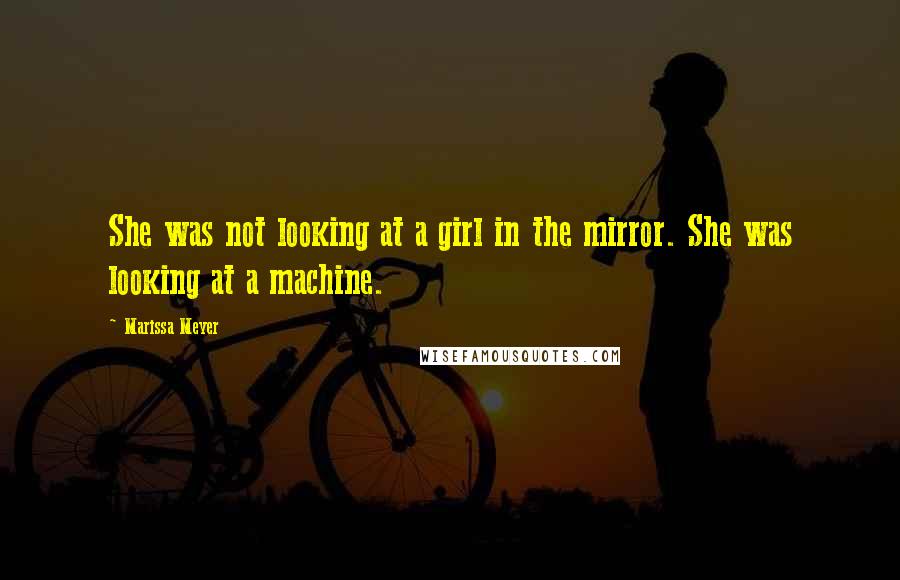 Marissa Meyer quotes: She was not looking at a girl in the mirror. She was looking at a machine.