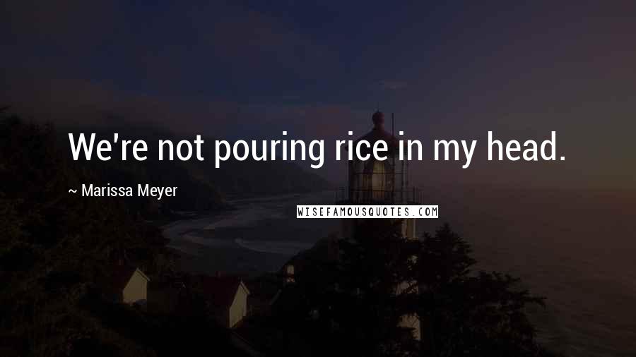 Marissa Meyer quotes: We're not pouring rice in my head.