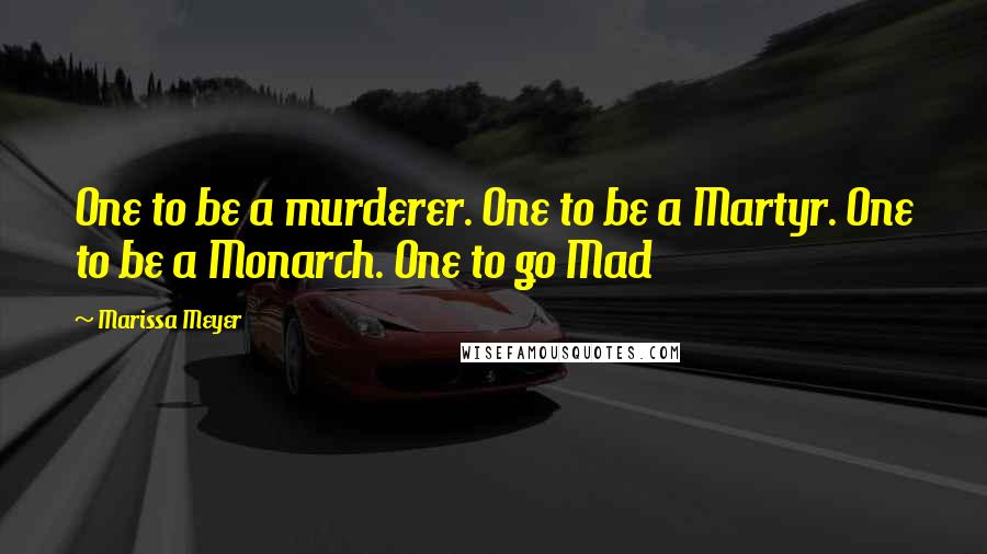 Marissa Meyer quotes: One to be a murderer. One to be a Martyr. One to be a Monarch. One to go Mad