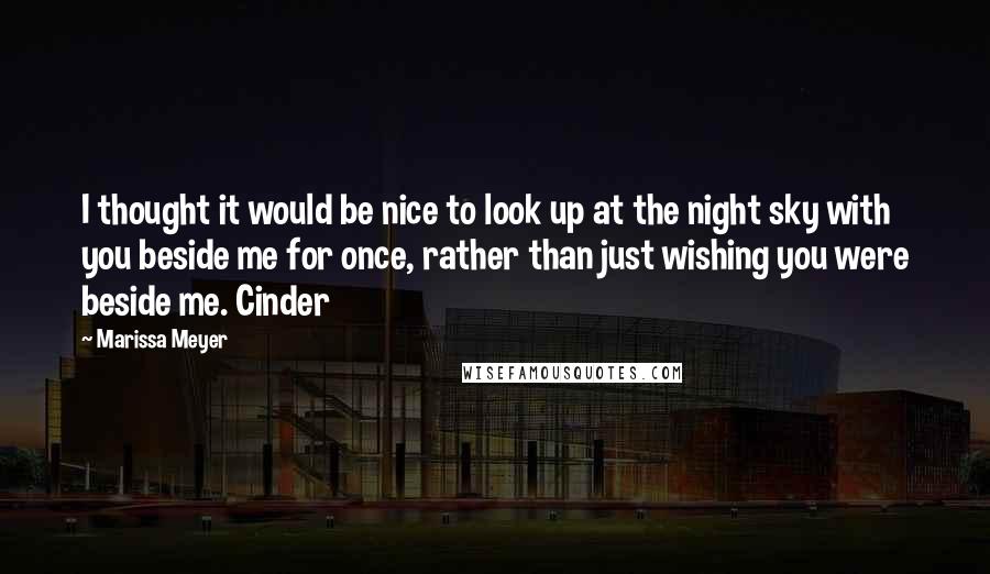 Marissa Meyer quotes: I thought it would be nice to look up at the night sky with you beside me for once, rather than just wishing you were beside me. Cinder Marissa Meyer quotes: I thought it would be nice to look up at the night sky with you beside me for once, rather than just wishing you were beside me. Cinder
