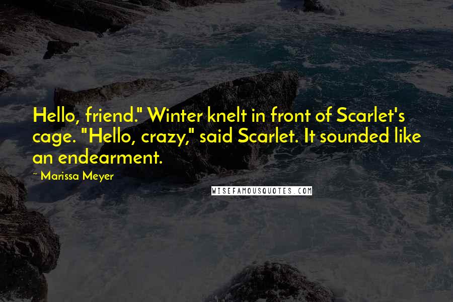 Marissa Meyer quotes: Hello, friend." Winter knelt in front of Scarlet's cage. "Hello, crazy," said Scarlet. It sounded like an endearment. Marissa Meyer quotes: Hello, friend." Winter knelt in front of Scarlet's cage. "Hello, crazy," said Scarlet. It sounded like an endearment.