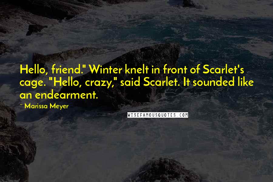 Marissa Meyer quotes: Hello, friend." Winter knelt in front of Scarlet's cage. "Hello, crazy," said Scarlet. It sounded like an endearment.