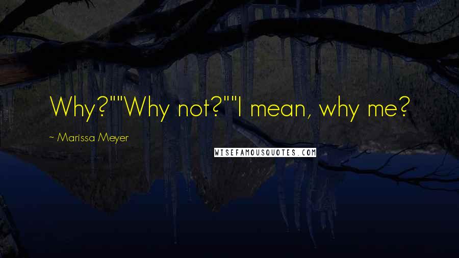 Marissa Meyer quotes: Why?""Why not?""I mean, why me?