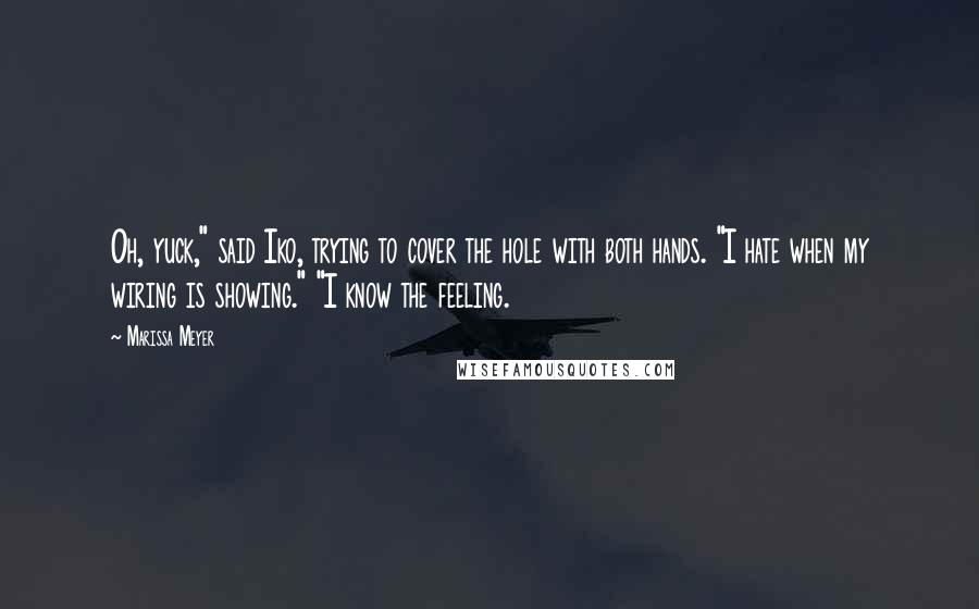 Marissa Meyer quotes: Oh, yuck," said Iko, trying to cover the hole with both hands. "I hate when my wiring is showing." "I know the feeling.