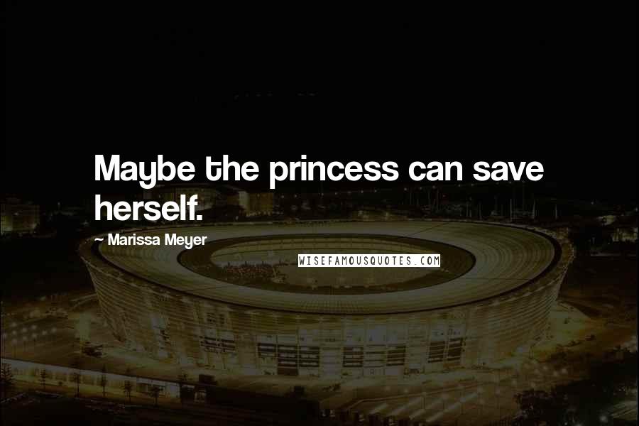 Marissa Meyer quotes: Maybe the princess can save herself.