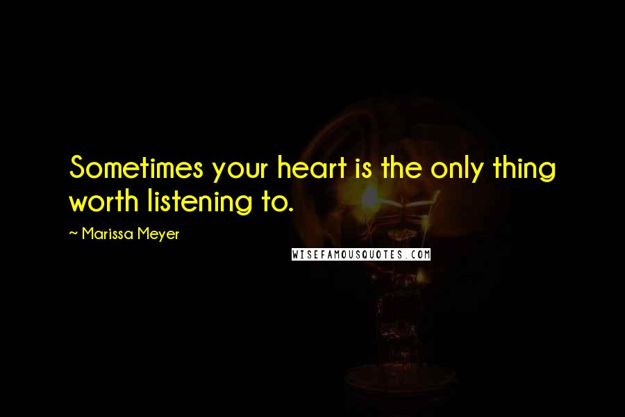 Marissa Meyer quotes: Sometimes your heart is the only thing worth listening to.