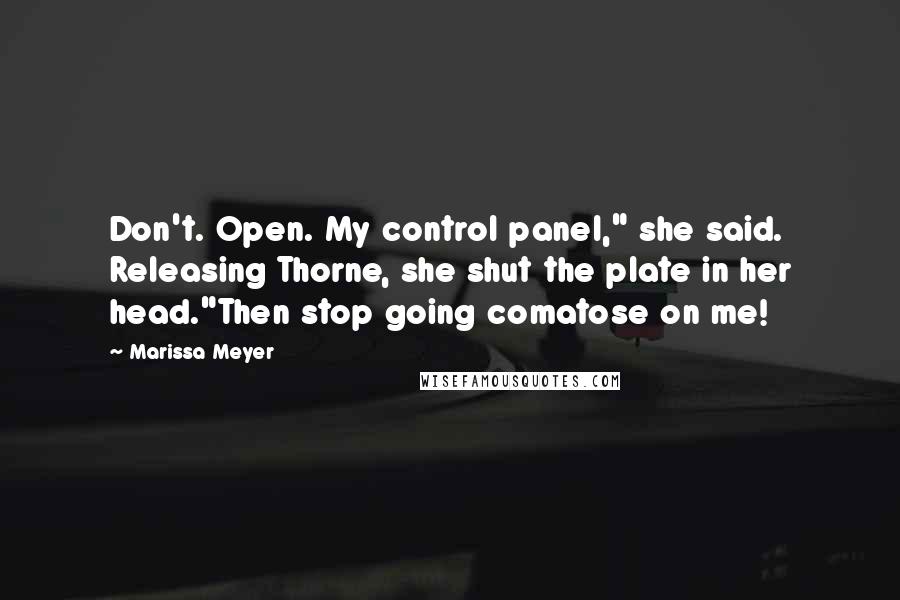 Marissa Meyer quotes: Don't. Open. My control panel," she said. Releasing Thorne, she shut the plate in her head."Then stop going comatose on me!