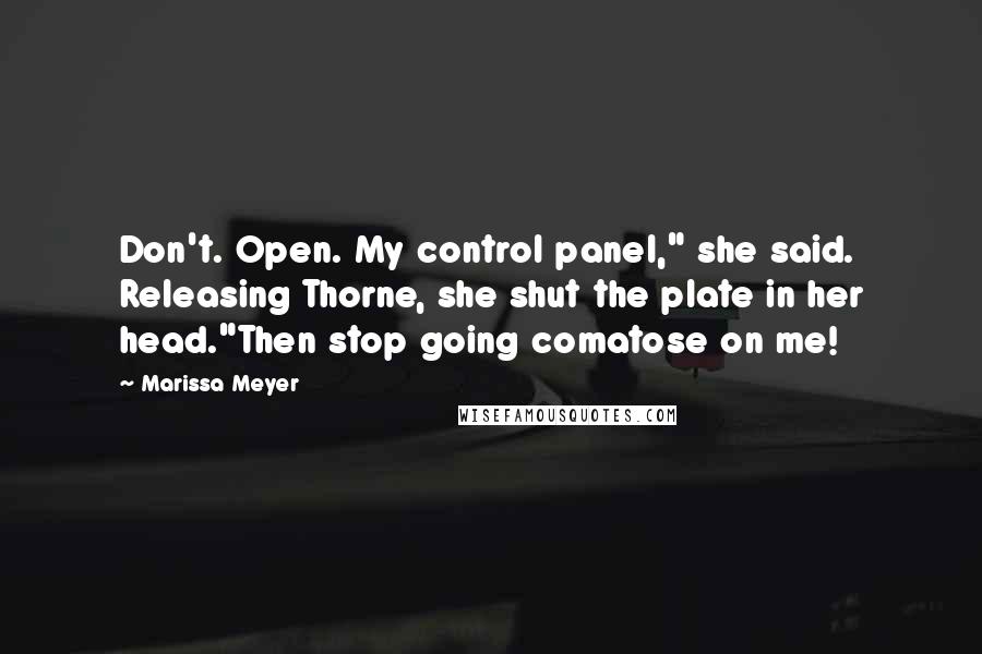 Marissa Meyer quotes: Don't. Open. My control panel," she said. Releasing Thorne, she shut the plate in her head."Then stop going comatose on me! Marissa Meyer quotes: Don't. Open. My control panel," she said. Releasing Thorne, she shut the plate in her head."Then stop going comatose on me!