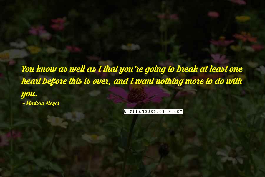 Marissa Meyer quotes: You know as well as I that you're going to break at least one heart before this is over, and I want nothing more to do with you. Marissa Meyer quotes: You know as well as I that you're going to break at least one heart before this is over, and I want nothing more to do with you.