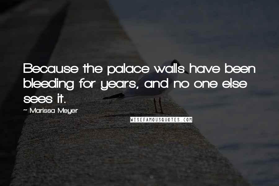 Marissa Meyer quotes: Because the palace walls have been bleeding for years, and no one else sees it.