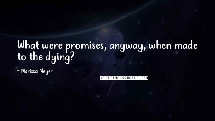 Marissa Meyer quotes: What were promises, anyway, when made to the dying?