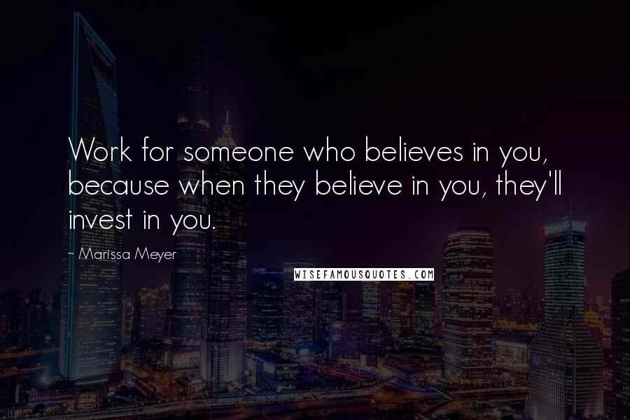 Marissa Meyer quotes: Work for someone who believes in you, because when they believe in you, they'll invest in you.