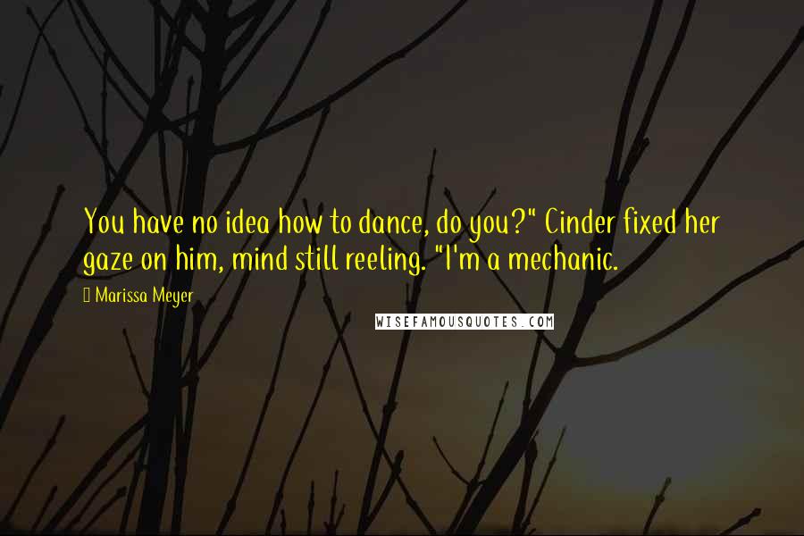 Marissa Meyer quotes: You have no idea how to dance, do you?" Cinder fixed her gaze on him, mind still reeling. "I'm a mechanic.