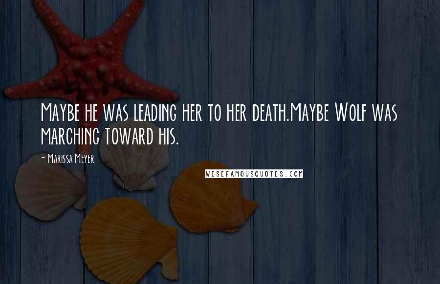 Marissa Meyer quotes: Maybe he was leading her to her death.Maybe Wolf was marching toward his.