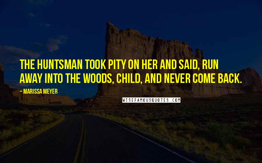 Marissa Meyer quotes: The huntsman took pity on her and said, Run away into the woods, child, and never come back.