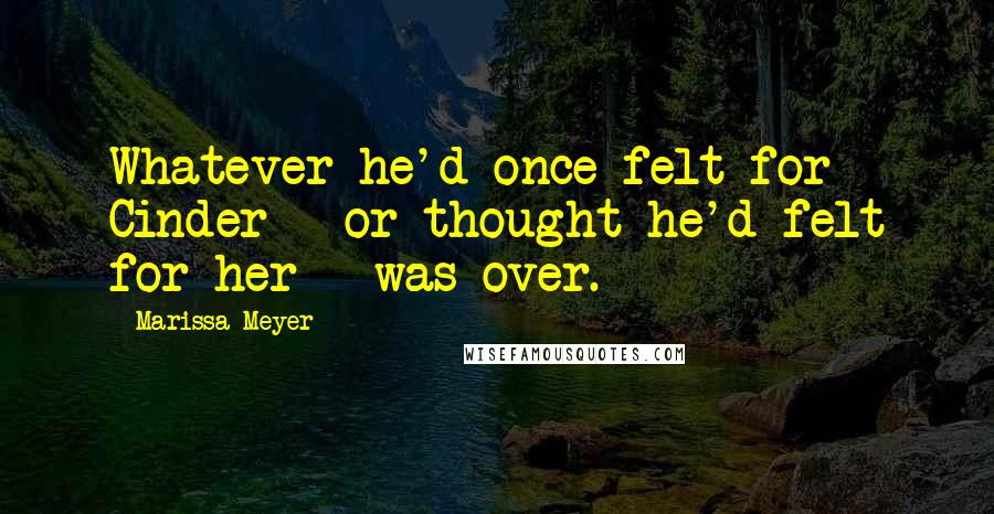 Marissa Meyer quotes: Whatever he'd once felt for Cinder - or thought he'd felt for her - was over.