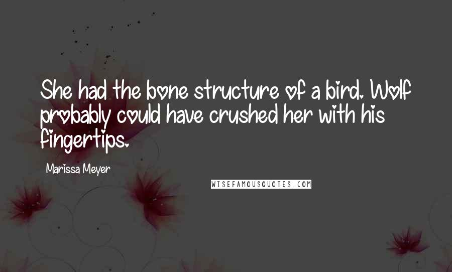 Marissa Meyer quotes: She had the bone structure of a bird. Wolf probably could have crushed her with his fingertips.