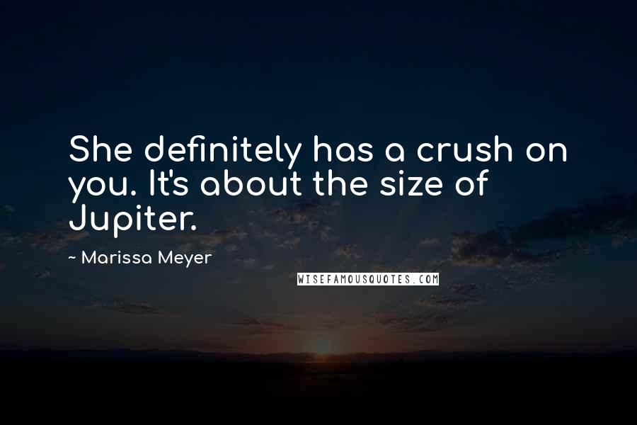 Marissa Meyer quotes: She definitely has a crush on you. It's about the size of Jupiter.