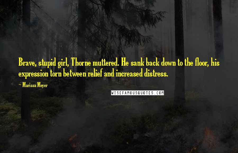 Marissa Meyer quotes: Brave, stupid girl, Thorne muttered. He sank back down to the floor, his expression torn between relief and increased distress. Marissa Meyer quotes: Brave, stupid girl, Thorne muttered. He sank back down to the floor, his expression torn between relief and increased distress.