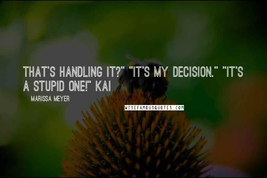 Marissa Meyer quotes: That's handling it?" "It's my decision." "It's a stupid one!" Kai