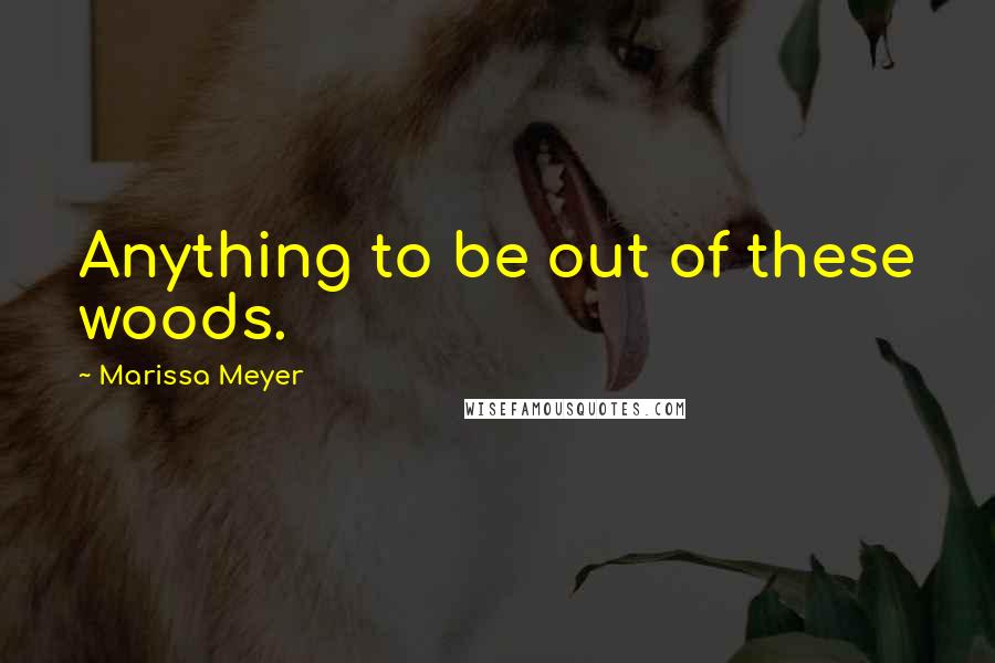 Marissa Meyer quotes: Anything to be out of these woods.