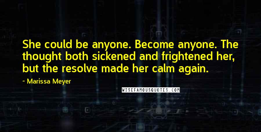 Marissa Meyer quotes: She could be anyone. Become anyone. The thought both sickened and frightened her, but the resolve made her calm again.