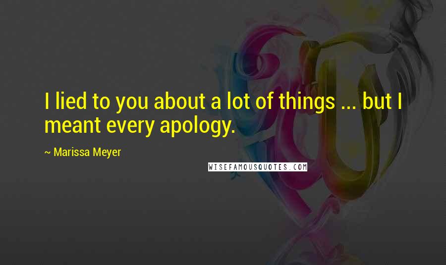 Marissa Meyer quotes: I lied to you about a lot of things ... but I meant every apology.