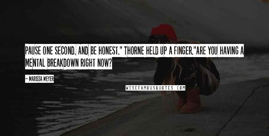 Marissa Meyer quotes: Pause one second. And be honest." Thorne held up a finger."Are you having a mental breakdown right now? Marissa Meyer quotes: Pause one second. And be honest." Thorne held up a finger."Are you having a mental breakdown right now?