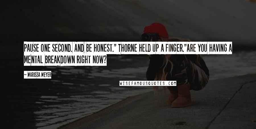 Marissa Meyer quotes: Pause one second. And be honest." Thorne held up a finger."Are you having a mental breakdown right now?