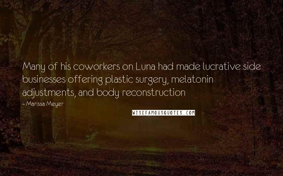 Marissa Meyer quotes: Many of his coworkers on Luna had made lucrative side businesses offering plastic surgery, melatonin adjustments, and body reconstruction Marissa Meyer quotes: Many of his coworkers on Luna had made lucrative side businesses offering plastic surgery, melatonin adjustments, and body reconstruction