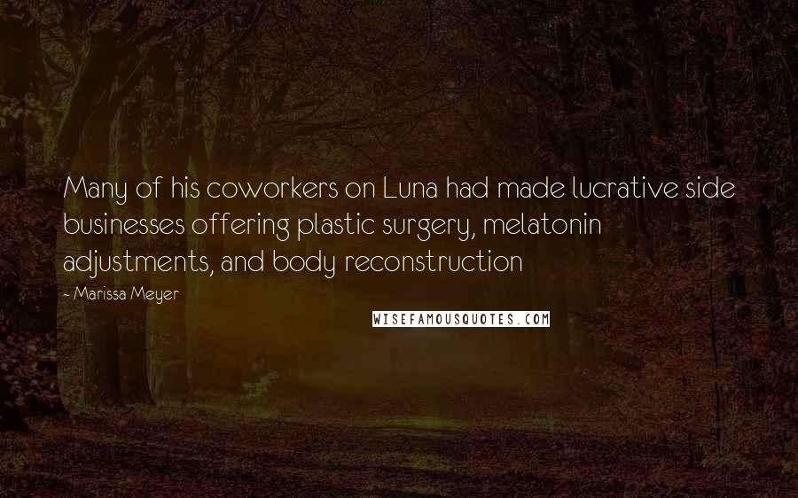 Marissa Meyer quotes: Many of his coworkers on Luna had made lucrative side businesses offering plastic surgery, melatonin adjustments, and body reconstruction