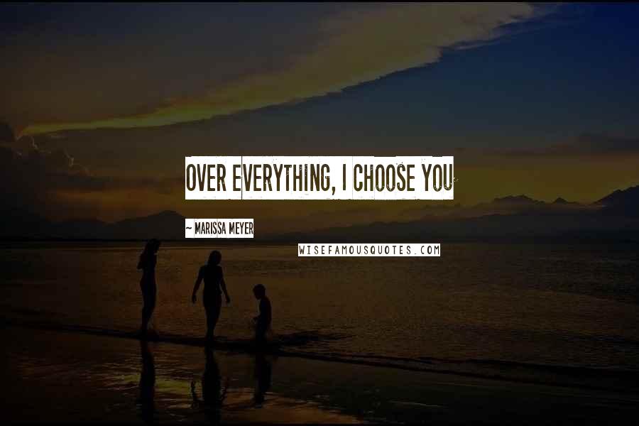 Marissa Meyer quotes: Over everything, I choose you