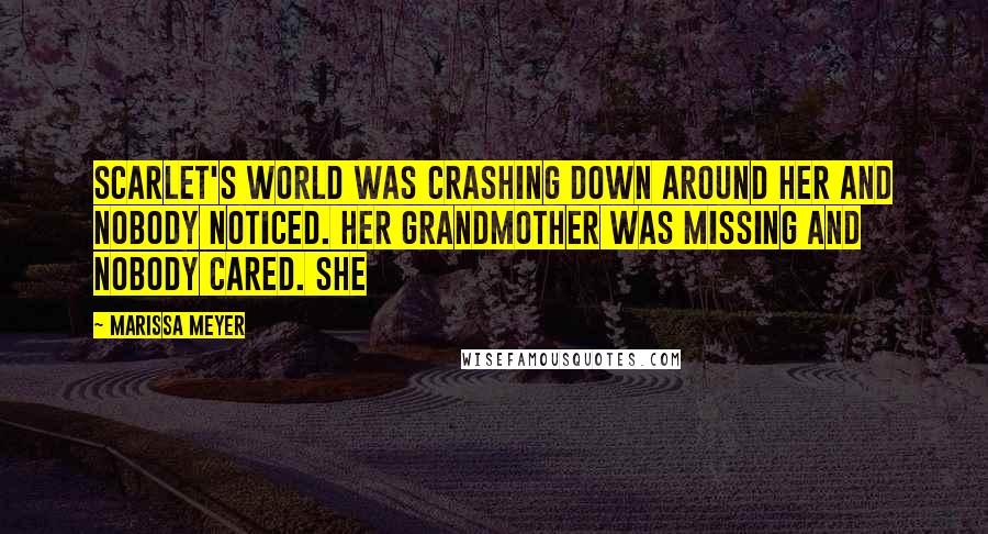 Marissa Meyer quotes: Scarlet's world was crashing down around her and nobody noticed. Her grandmother was missing and nobody cared. She Marissa Meyer quotes: Scarlet's world was crashing down around her and nobody noticed. Her grandmother was missing and nobody cared. She