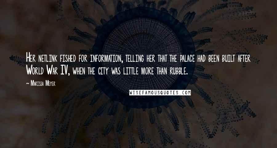 Marissa Meyer quotes: Her netlink fished for information, telling her that the palace had been built after World War IV, when the city was little more than rubble. Marissa Meyer quotes: Her netlink fished for information, telling her that the palace had been built after World War IV, when the city was little more than rubble.