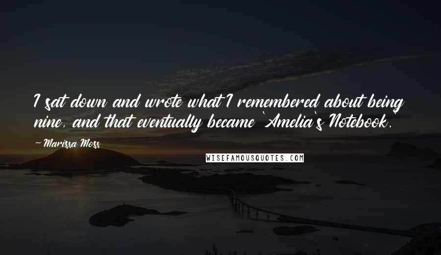 Marissa Moss quotes: I sat down and wrote what I remembered about being nine, and that eventually became 'Amelia's Notebook.'