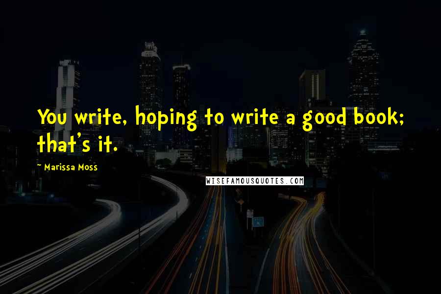 Marissa Moss quotes: You write, hoping to write a good book; that's it.
