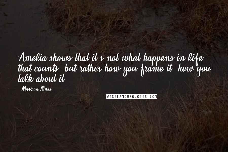 Marissa Moss quotes: Amelia shows that it's not what happens in life that counts, but rather how you frame it, how you talk about it.