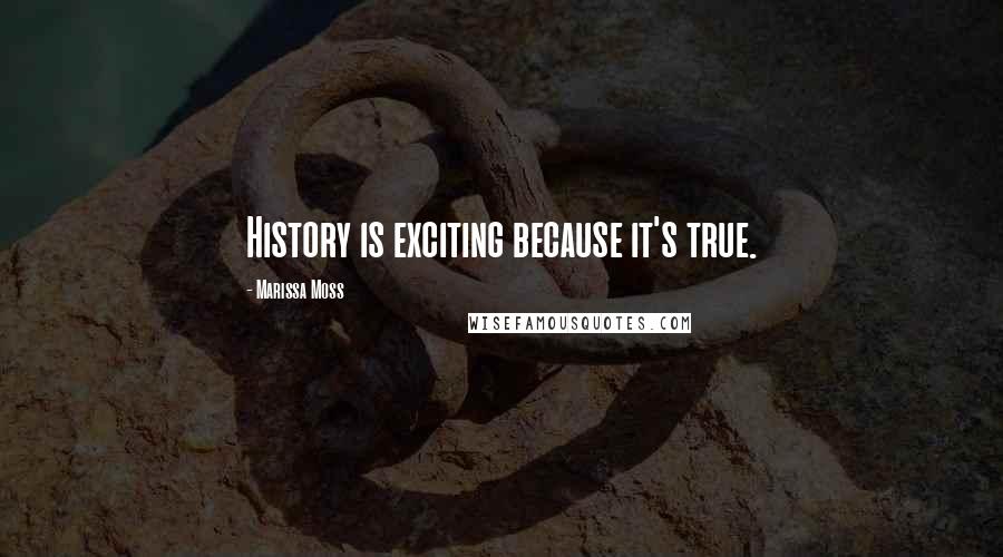 Marissa Moss quotes: History is exciting because it's true.