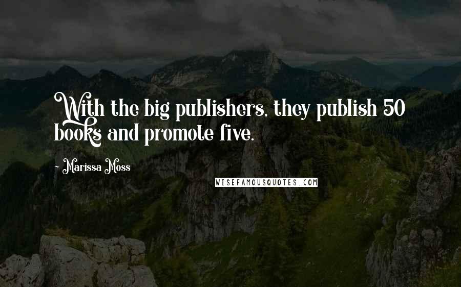 Marissa Moss quotes: With the big publishers, they publish 50 books and promote five.