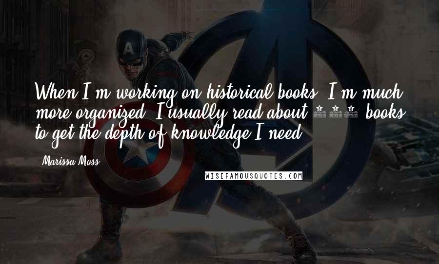 Marissa Moss quotes: When I'm working on historical books, I'm much more organized. I usually read about 100 books to get the depth of knowledge I need.