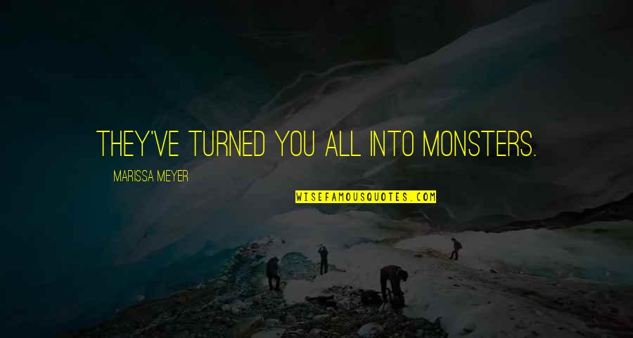 Marissa Quotes By Marissa Meyer: They've turned you all into monsters. Marissa Quotes By Marissa Meyer: They've turned you all into monsters.